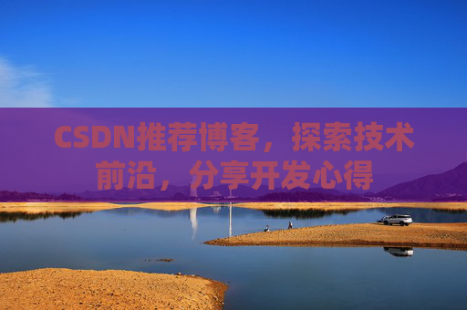 CSDN推荐博客，探索技术前沿，分享开发心得